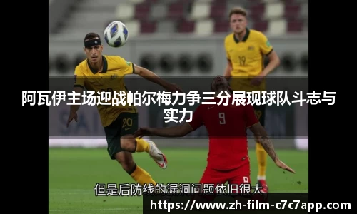 阿瓦伊主场迎战帕尔梅力争三分展现球队斗志与实力