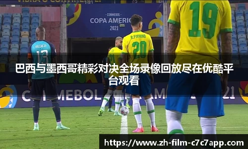 巴西与墨西哥精彩对决全场录像回放尽在优酷平台观看