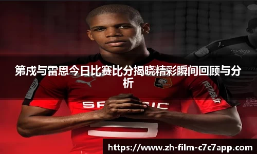 第戍与雷恩今日比赛比分揭晓精彩瞬间回顾与分析