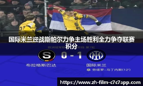 国际米兰迎战斯帕尔力争主场胜利全力争夺联赛积分