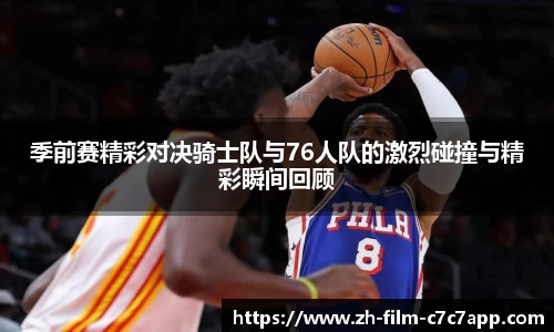 季前赛精彩对决骑士队与76人队的激烈碰撞与精彩瞬间回顾