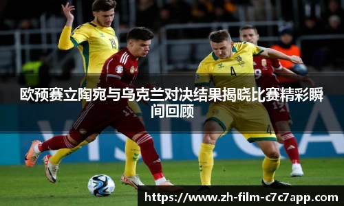 欧预赛立陶宛与乌克兰对决结果揭晓比赛精彩瞬间回顾