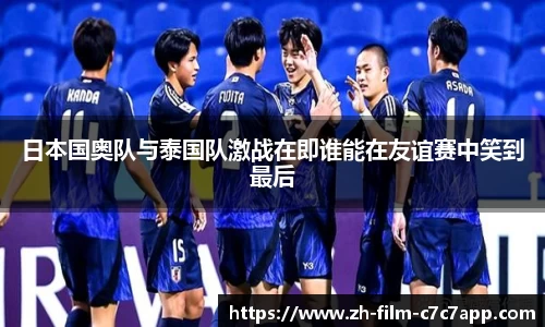 日本国奥队与泰国队激战在即谁能在友谊赛中笑到最后