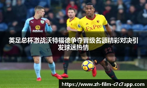 英足总杯激战沃特福德争夺晋级名额精彩对决引发球迷热情
