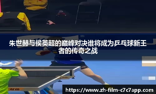 朱世赫与侯英超的巅峰对决谁将成为乒乓球新王者的传奇之战