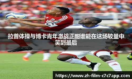 拉普体操与博卡青年激战正酣谁能在这场较量中笑到最后
