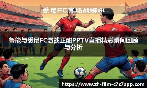 鲁能与悉尼FC激战正酣PPTV直播精彩瞬间回顾与分析