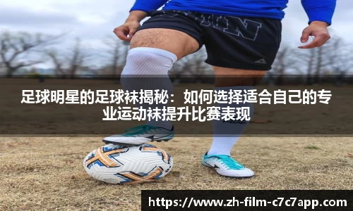 足球明星的足球袜揭秘：如何选择适合自己的专业运动袜提升比赛表现