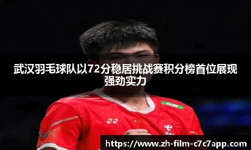 武汉羽毛球队以72分稳居挑战赛积分榜首位展现强劲实力