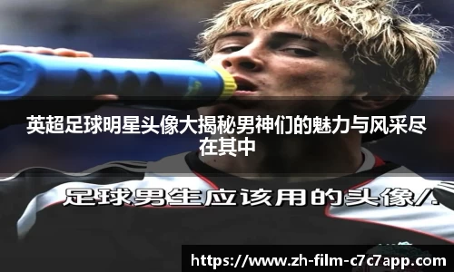 英超足球明星头像大揭秘男神们的魅力与风采尽在其中